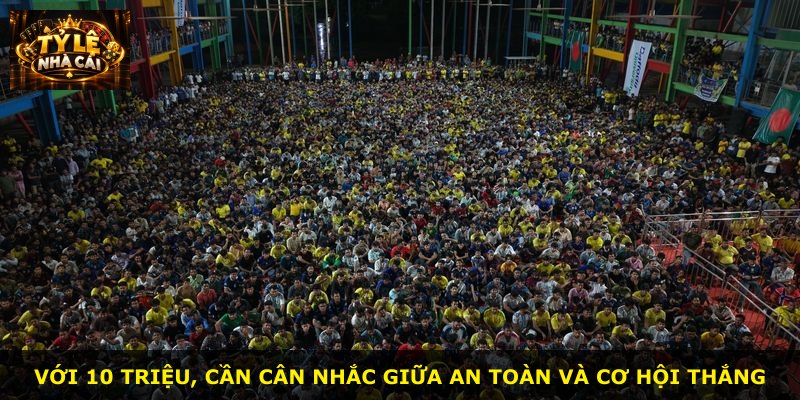 Với 10 triệu, cần cân nhắc giữa an toàn và cơ hội thắng
