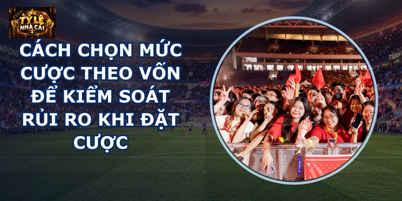 Cách chọn mức cược theo vốn