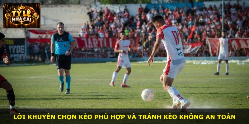 Lời khuyên chọn kèo phù hợp và tránh kèo không an toàn