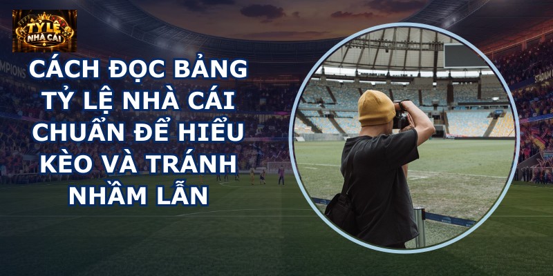 Cách đọc bảng tỷ lệ nhà cái
