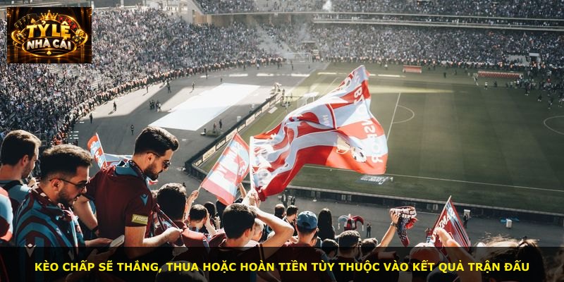 Kèo chấp sẽ thắng, thua hoặc hoàn tiền tùy thuộc vào kết quả trận đấu