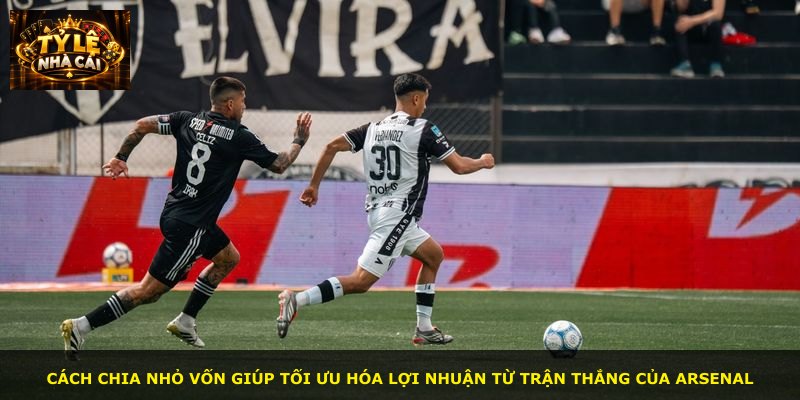 Cách chia nhỏ vốn giúp tối ưu hóa lợi nhuận từ trận thắng của Arsenal