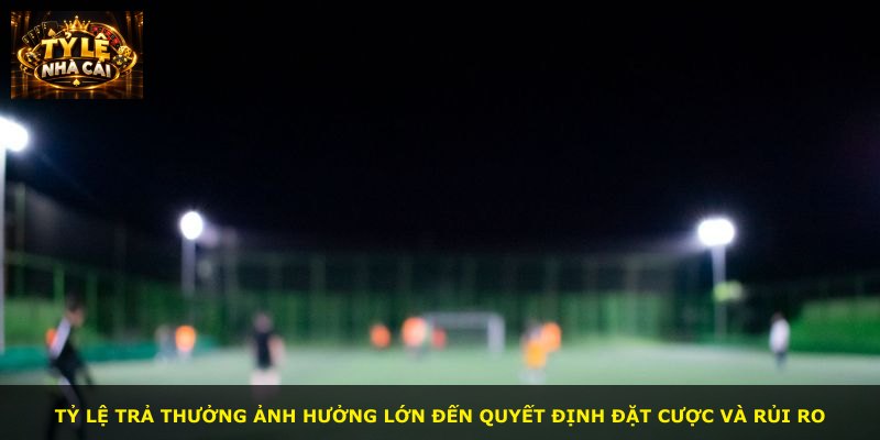 Tỷ lệ trả thưởng ảnh hưởng lớn đến quyết định đặt cược và rủi ro