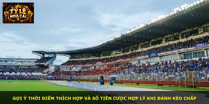 Gợi ý thời điểm thích hợp và số tiền cược hợp lý khi đánh kèo chấp