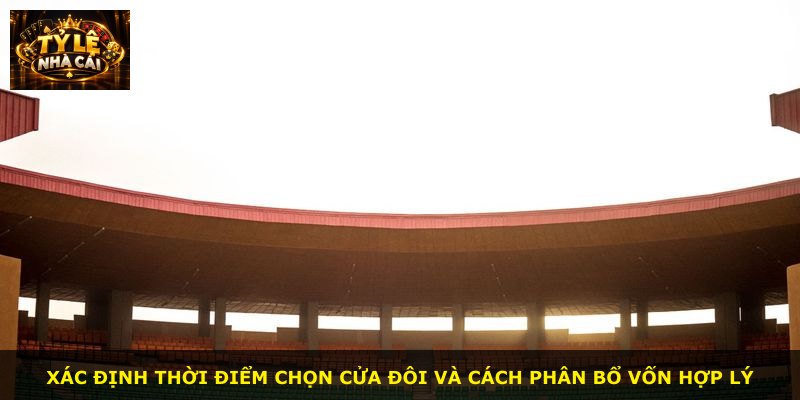 Xác định thời điểm chọn cửa đôi và cách phân bổ vốn hợp lý