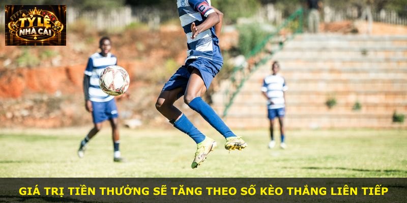 Giá trị tiền thưởng sẽ tăng theo số kèo thắng liên tiếp
