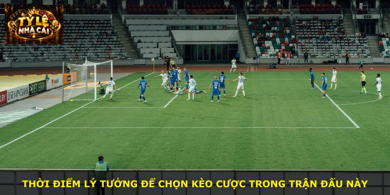 Thời điểm lý tưởng để chọn kèo cược trong trận đấu này