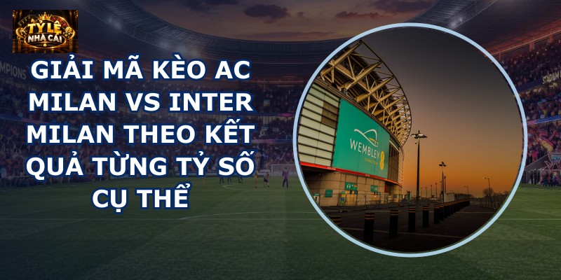 Giải mã kèo AC Milan vs Inter Milan