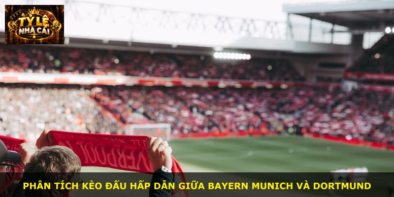 Phân tích kèo đấu hấp dẫn giữa Bayern Munich và Dortmund