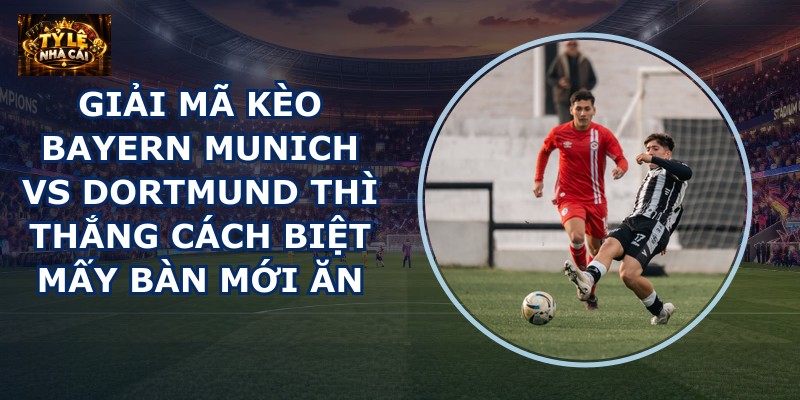 Giải mã kèo Bayern Munich vs Dortmund