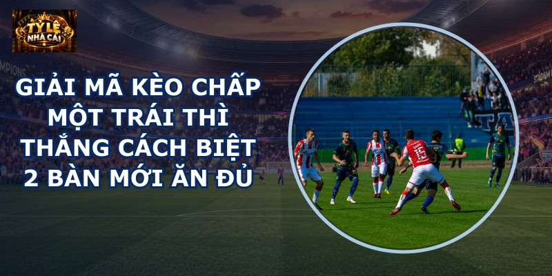 Giải mã kèo chấp một trái