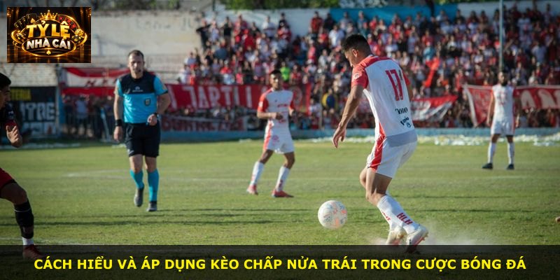 Cách hiểu và áp dụng kèo chấp nửa trái trong cược bóng đá