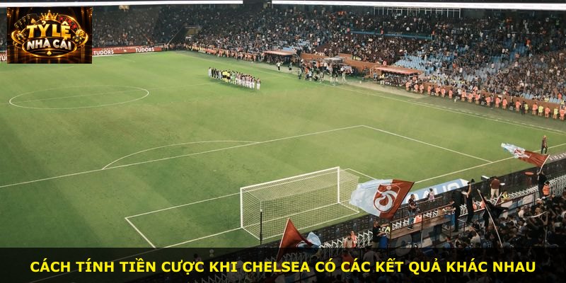 Cách tính tiền cược khi Chelsea có các kết quả khác nhau