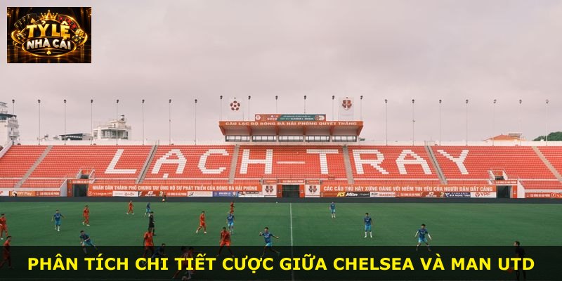 Phân tích chi tiết cược giữa Chelsea và Man Utd