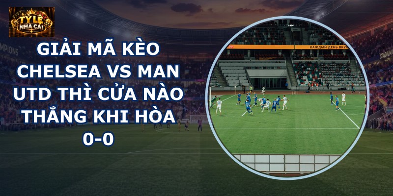 Giải mã kèo Chelsea vs Man Utd
