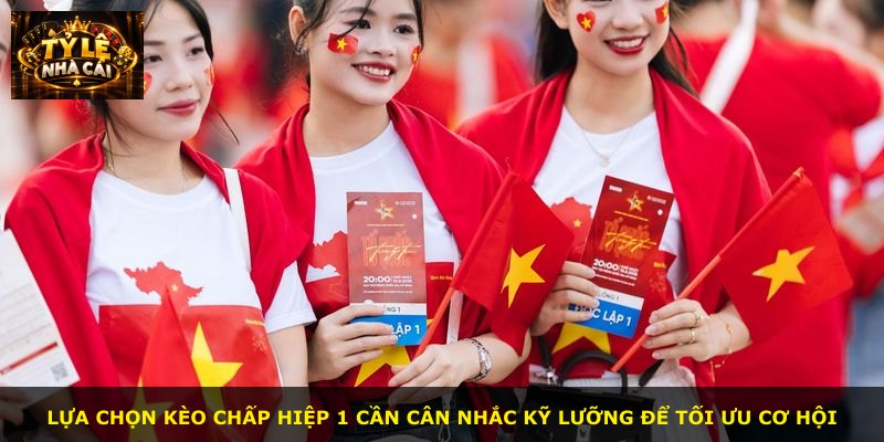 Lựa chọn kèo chấp hiệp 1 cần cân nhắc kỹ lưỡng để tối ưu cơ hội