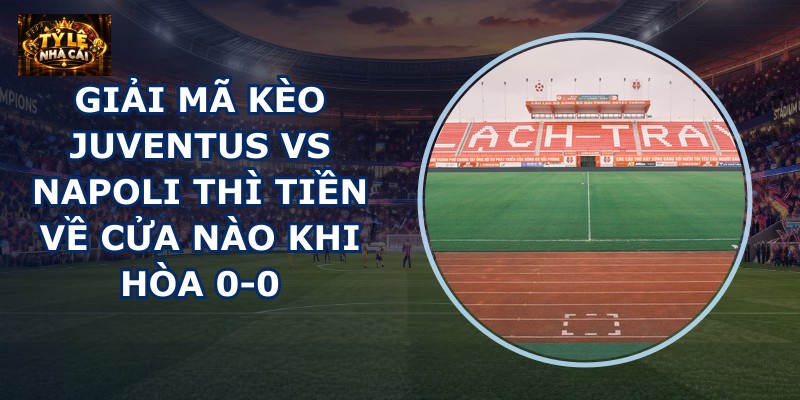 Giải mã kèo Juventus vs Napoli