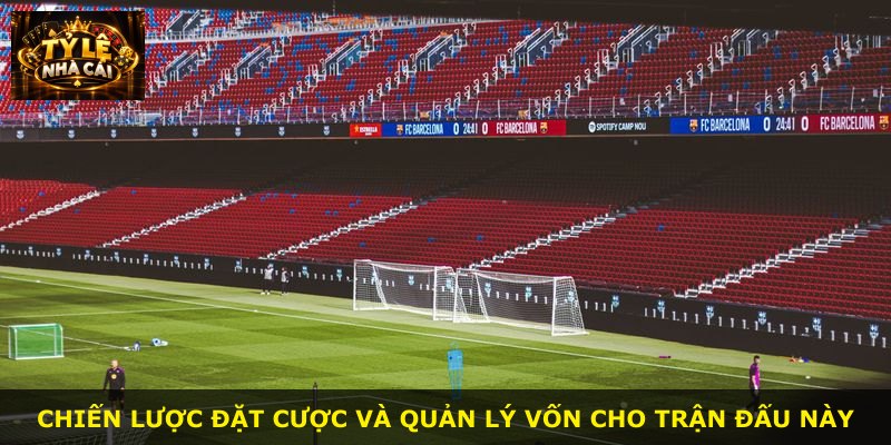 Chiến lược đặt cược và quản lý vốn cho trận đấu này