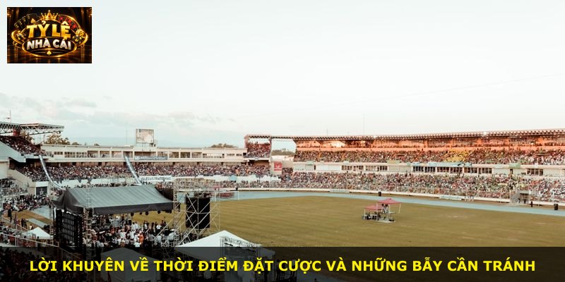 Lời khuyên về thời điểm đặt cược và những bẫy cần tránh