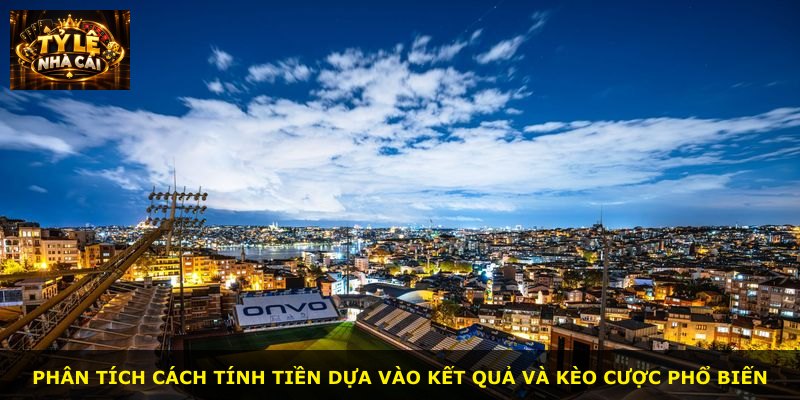 Phân tích cách tính tiền dựa vào kết quả và kèo cược phổ biến