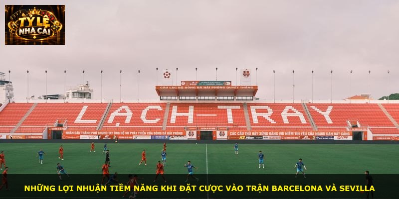 Những lợi nhuận tiềm năng khi đặt cược vào trận Barcelona và Sevilla