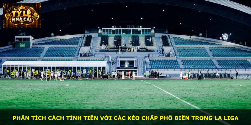 Phân tích cách tính tiền với các kèo chấp phổ biến trong La Liga