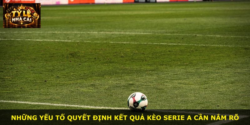 Những yếu tố quyết định kết quả kèo Serie A cần nắm rõ