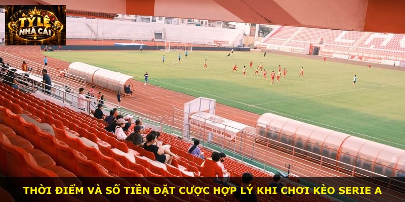 Thời điểm và số tiền đặt cược hợp lý khi chơi kèo Serie A