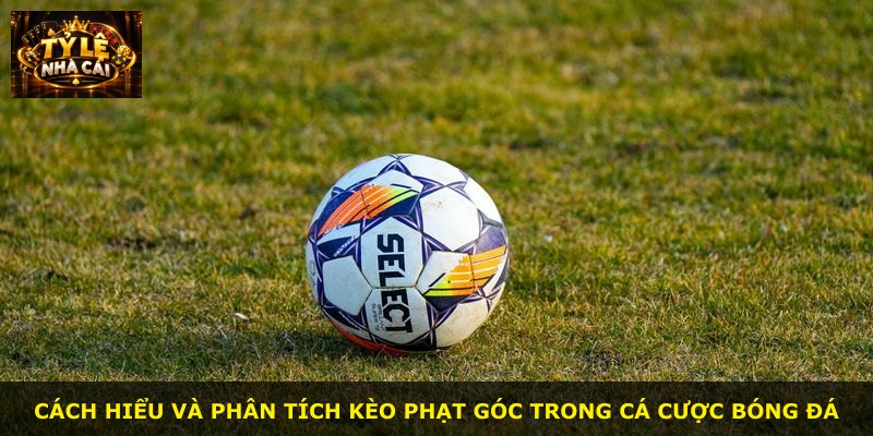 Cách hiểu và phân tích kèo phạt góc trong cá cược bóng đá
