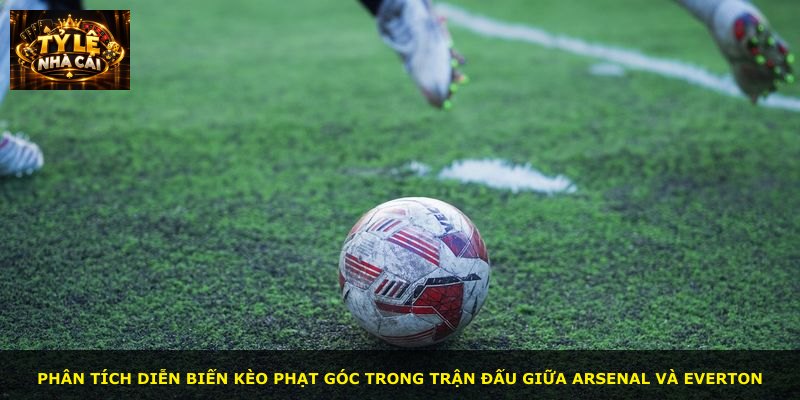 Phân tích diễn biến kèo phạt góc trong trận đấu giữa Arsenal và Everton