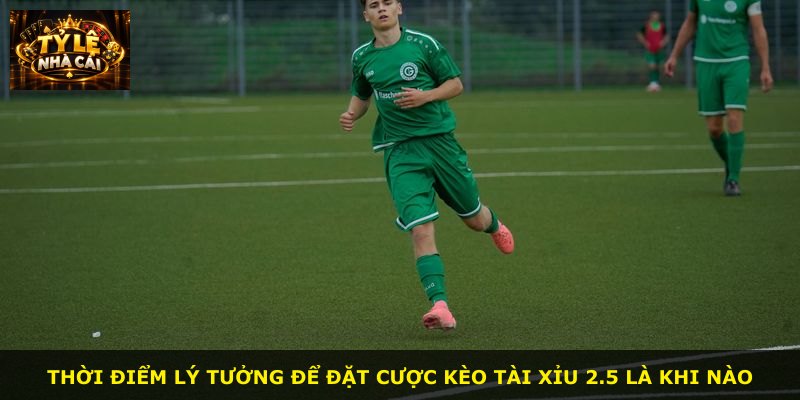 Thời điểm lý tưởng để đặt cược kèo tài xỉu 2.5 là khi nào