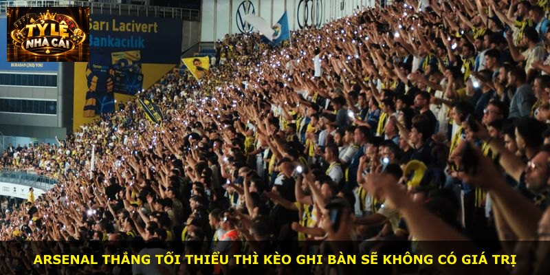 Arsenal thắng tối thiểu thì kèo ghi bàn sẽ không có giá trị