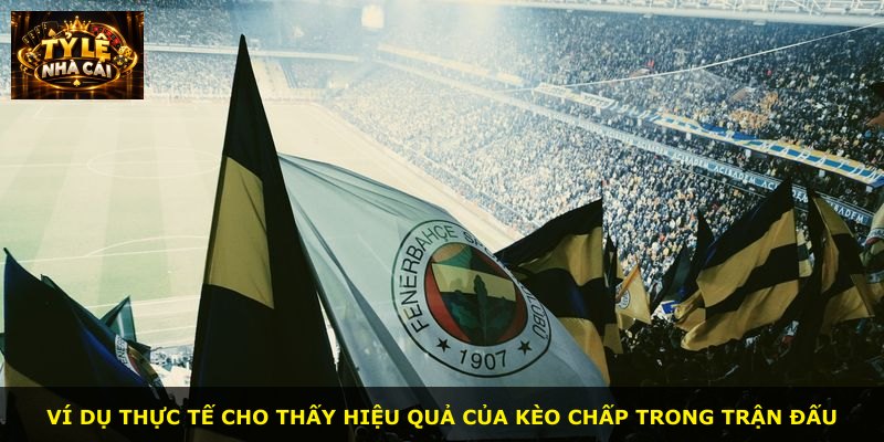 Ví dụ thực tế cho thấy hiệu quả của kèo chấp trong trận đấu