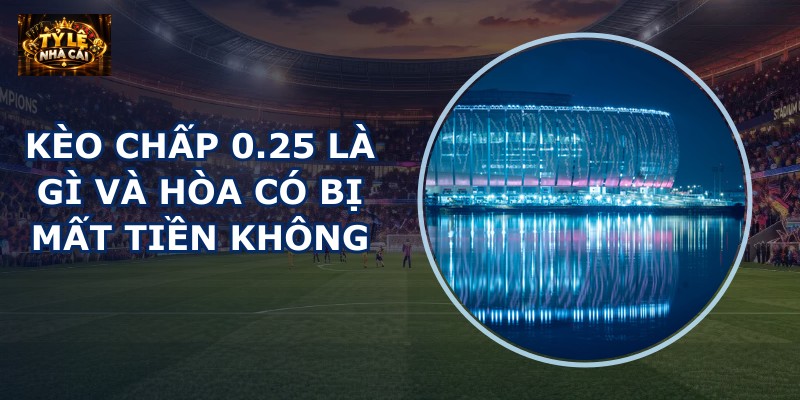 Kèo chấp 0.25 là gì
