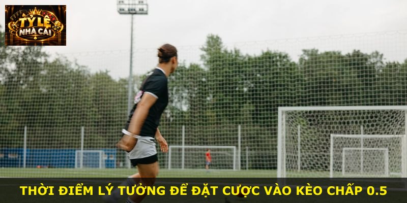 Thời điểm lý tưởng để đặt cược vào kèo chấp 0.5