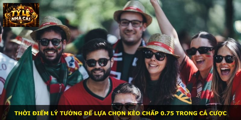 Thời điểm lý tưởng để lựa chọn kèo chấp 0.75 trong cá cược