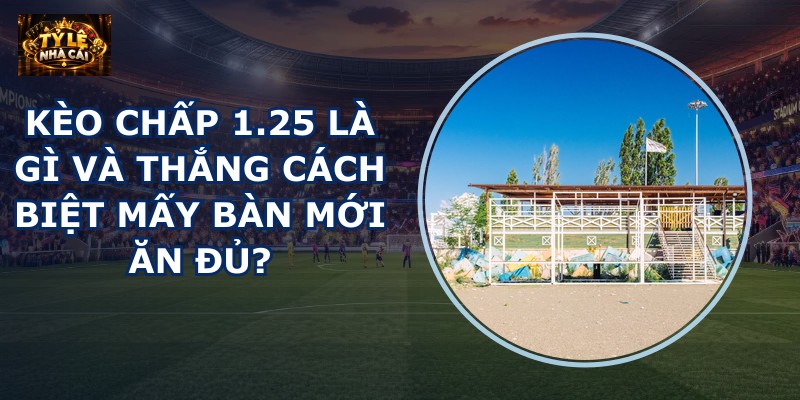 Kèo chấp 1.25 là gì
