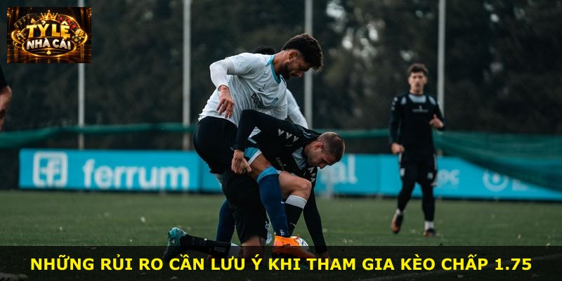 Những rủi ro cần lưu ý khi tham gia kèo chấp 1.75