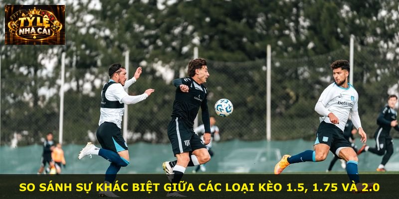 So sánh sự khác biệt giữa các loại kèo 1.5, 1.75 và 2.0