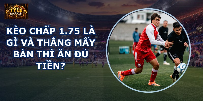 Kèo chấp 1.75 là gì