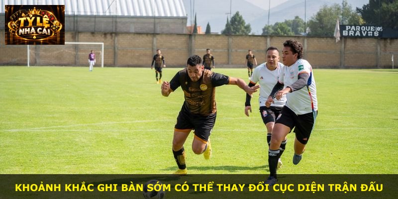 Khoảnh khắc ghi bàn sớm có thể thay đổi cục diện trận đấu
