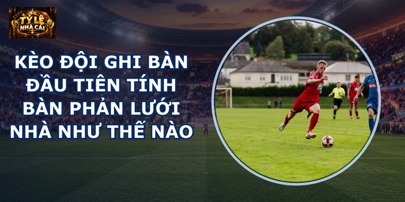 Kèo đội ghi bàn đầu tiên