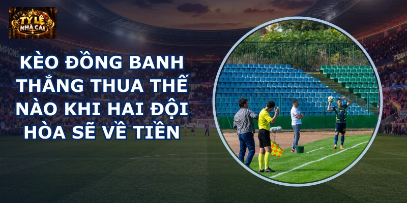 Kèo đồng banh thắng thua thế nào