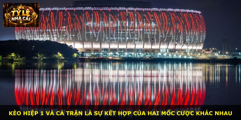 Kèo hiệp 1 và cả trận là sự kết hợp của hai mốc cược khác nhau