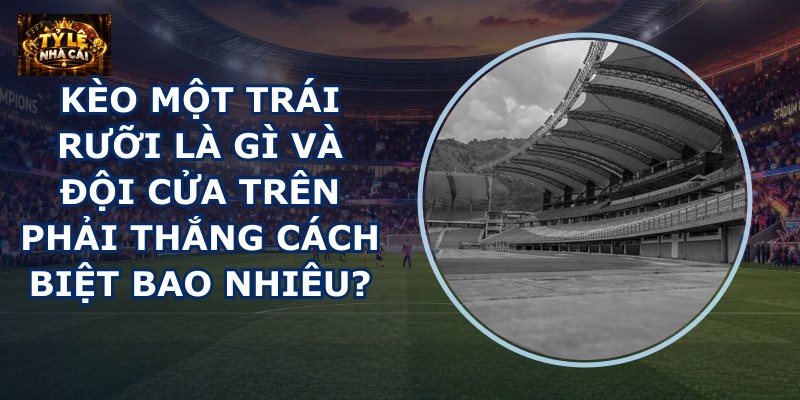 Kèo một trái rưỡi là gì
