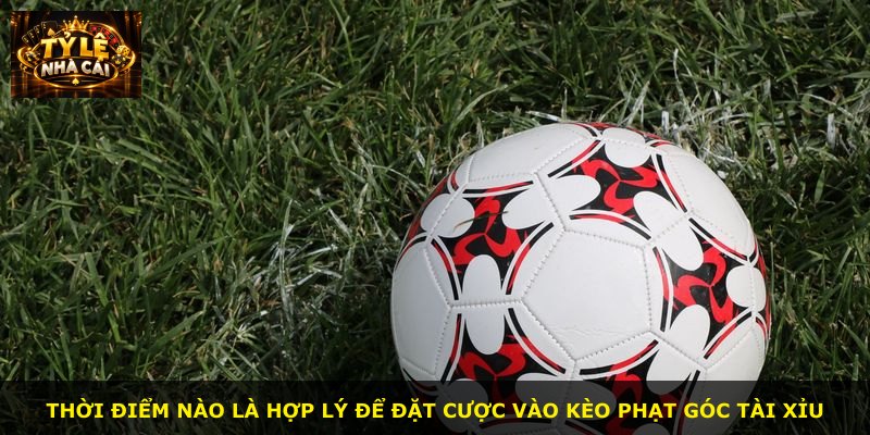 Thời điểm nào là hợp lý để đặt cược vào kèo phạt góc tài xỉu