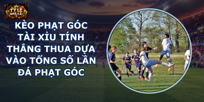 Kèo phạt góc tài xỉu