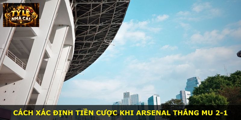 Cách xác định tiền cược khi Arsenal thắng MU 2-1