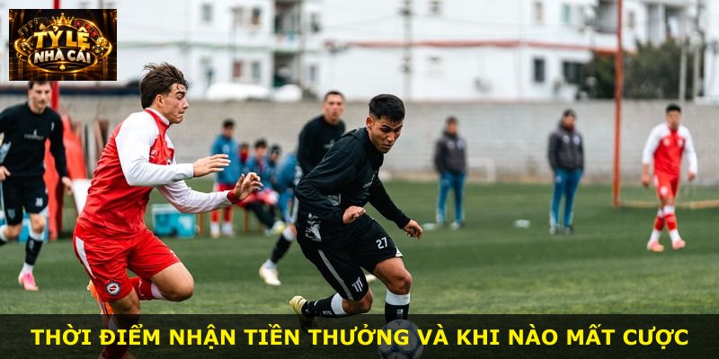 Thời điểm nhận tiền thưởng và khi nào mất cược