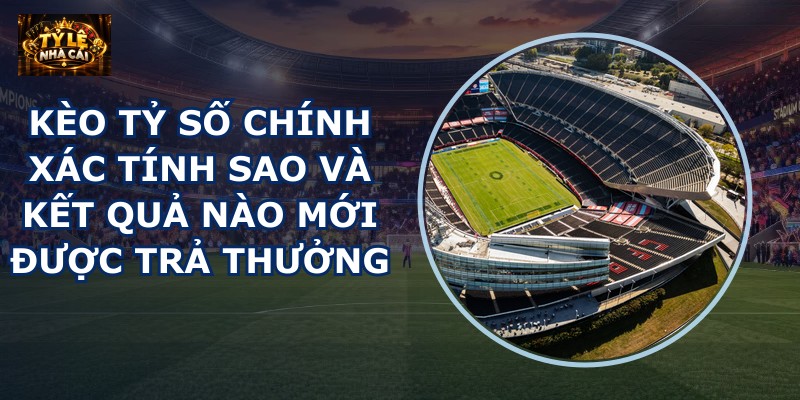 Kèo tỷ số chính xác tính sao